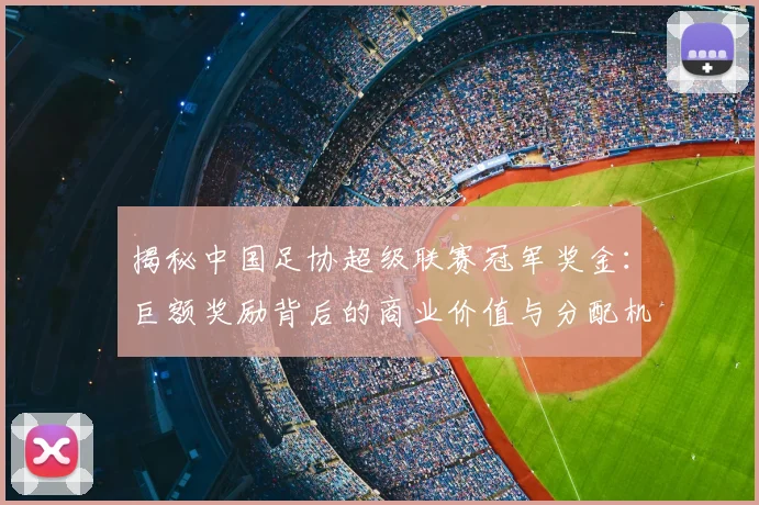 揭秘中国足协超级联赛冠军奖金:巨额奖励背后的商业价值与分配机制