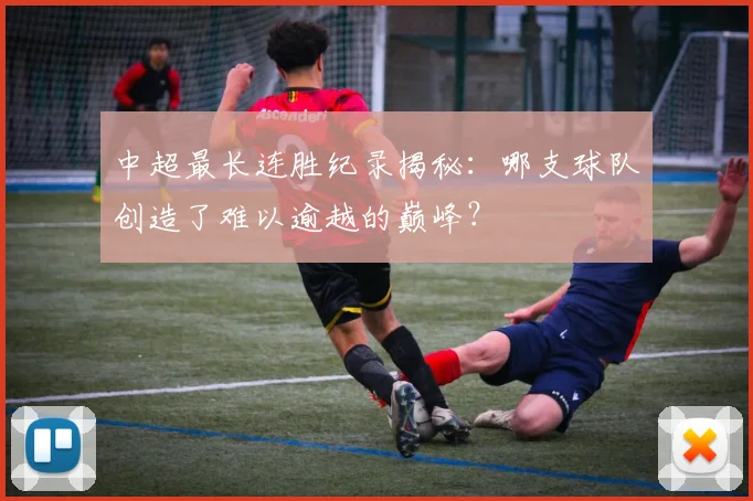 中超最长连胜纪录揭秘:哪支球队创造了难以逾越的巅峰?