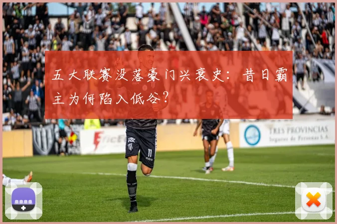 五大联赛没落豪门兴衰史：昔日霸主为何陷入低谷？
