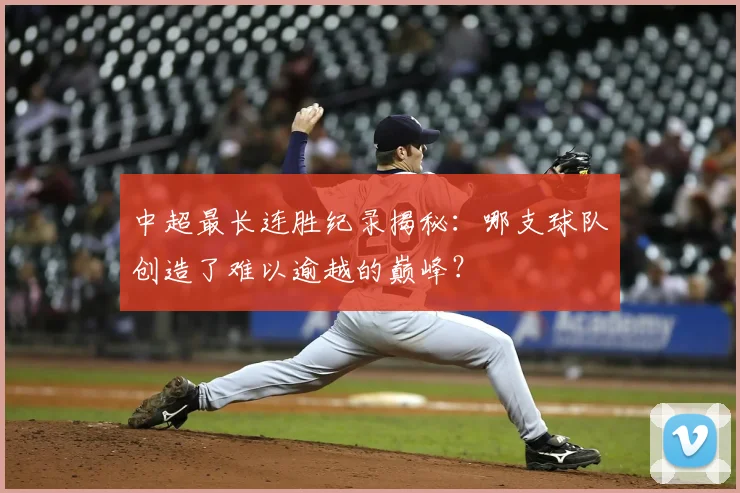 中超最长连胜纪录揭秘:哪支球队创造了难以逾越的巅峰?