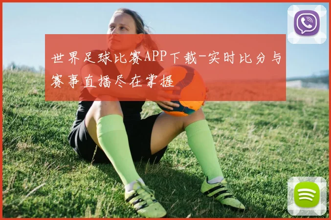 世界足球比赛APP下载-实时比分与赛事直播尽在掌握