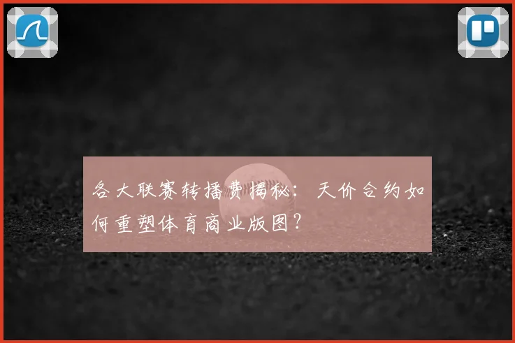 各大联赛转播费揭秘:天价合约如何重塑体育商业版图?