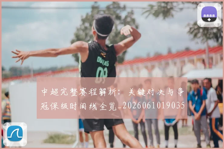 中超完整赛程解析：关键对决与争冠保级时间线全览_20260610190358