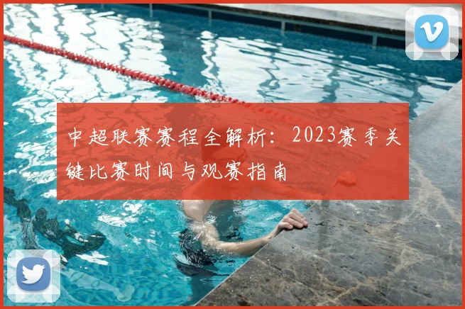 中超联赛赛程全解析:2023赛季关键比赛时间与观赛指南