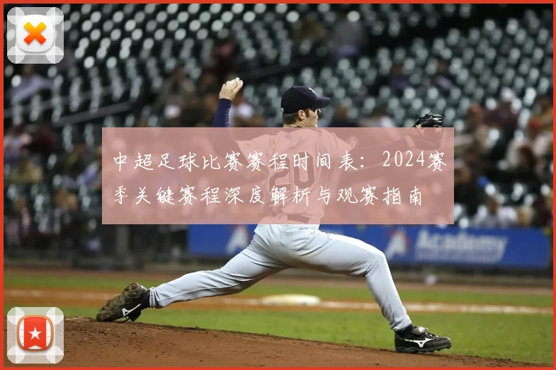 中超足球比赛赛程时间表:2024赛季关键赛程深度解析与观赛指南