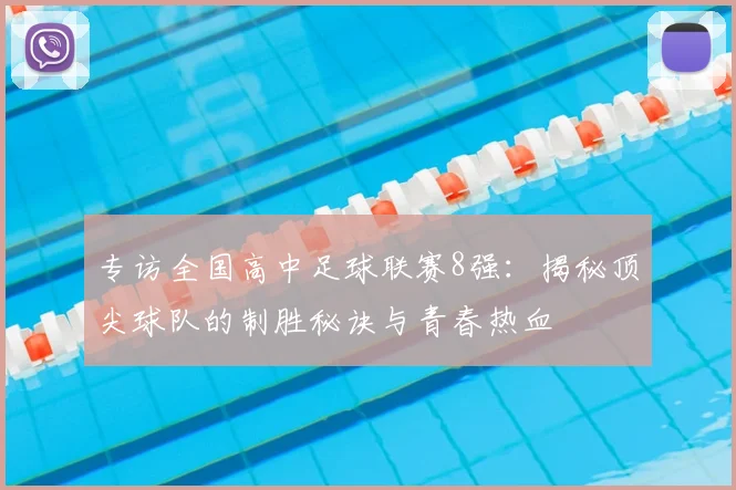 专访全国高中足球联赛8强：揭秘顶尖球队的制胜秘诀与青春热血