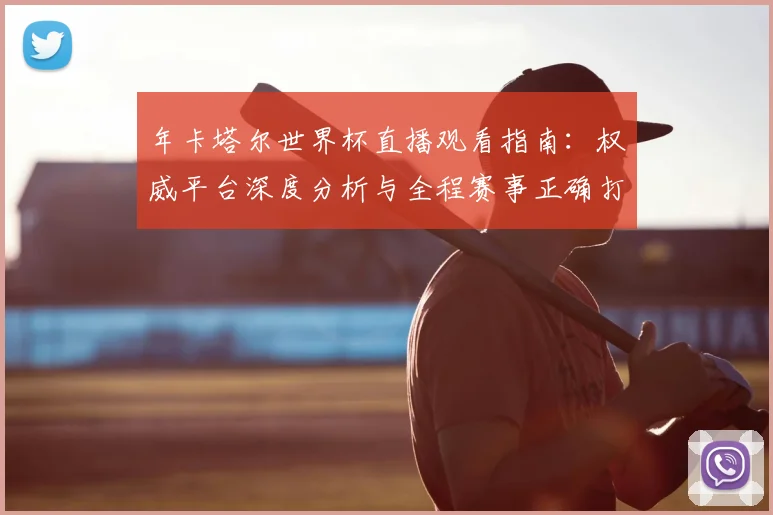 年卡塔尔世界杯直播观看指南:权威平台深度分析与全程赛事正确打开方式