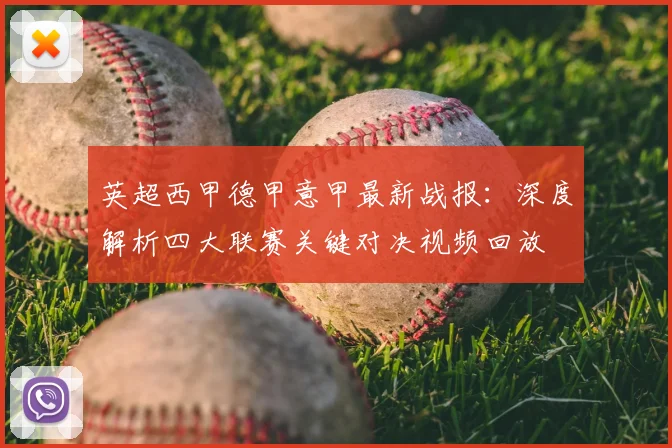 英超西甲德甲意甲最新战报:深度解析四大联赛关键对决视频回放