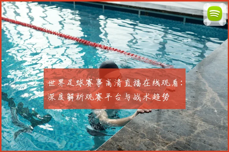 世界足球赛事高清直播在线观看:深度解析观赛平台与战术趋势