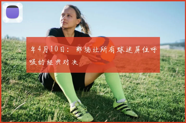 年4月10日:那场让所有球迷屏住呼吸的经典对决