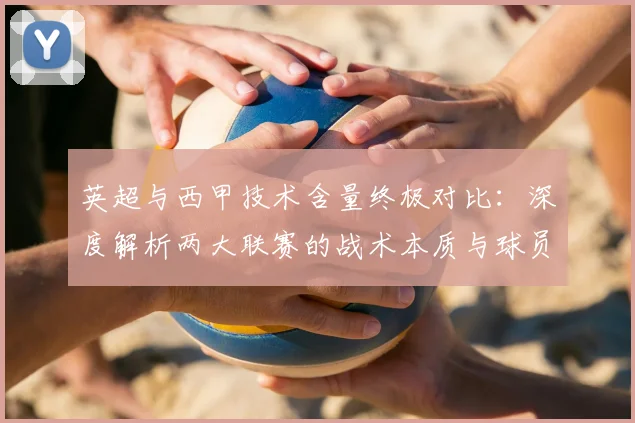 英超与西甲技术含量终极对比:深度解析两大联赛的战术本质与球员技术差异