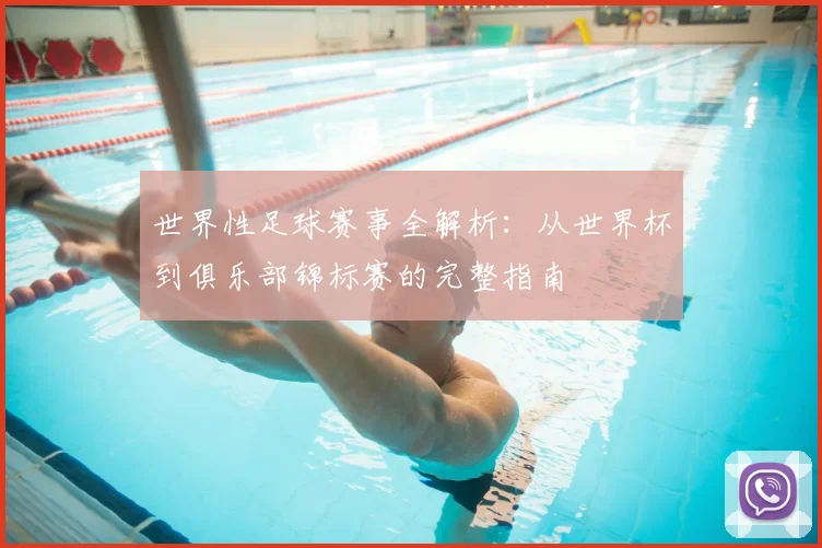 世界性足球赛事全解析:从世界杯到俱乐部锦标赛的完整指南