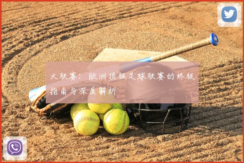 大联赛:欧洲顶级足球联赛的终极指南与深度解析