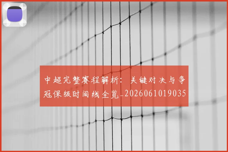 中超完整赛程解析：关键对决与争冠保级时间线全览_20260610190358