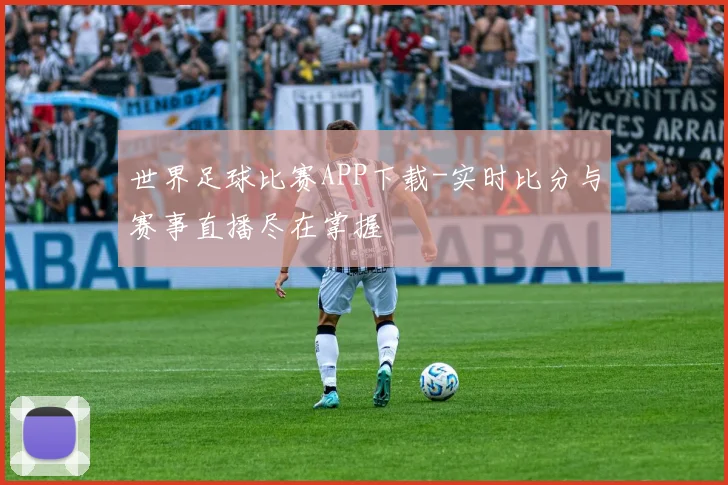 世界足球比赛APP下载-实时比分与赛事直播尽在掌握