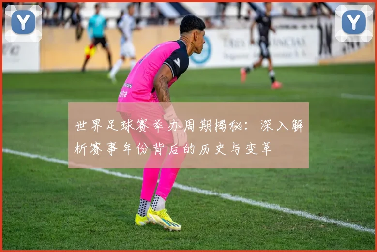 世界足球赛举办周期揭秘：深入解析赛事年份背后的历史与变革