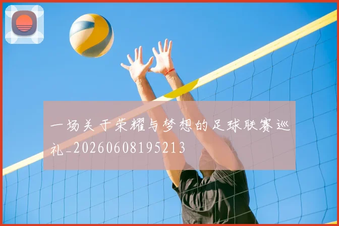 一场关于荣耀与梦想的足球联赛巡礼_20260608195213