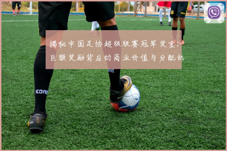 揭秘中国足协超级联赛冠军奖金:巨额奖励背后的商业价值与分配机制