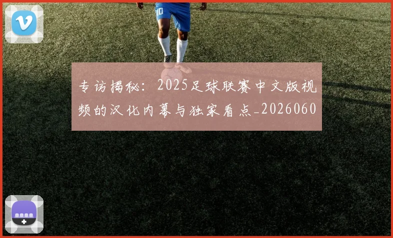 专访揭秘:2025足球联赛中文版视频的汉化内幕与独家看点_20260609201221